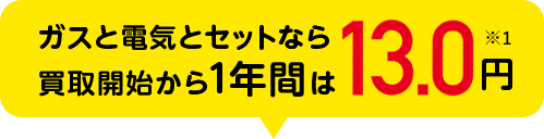 ガスと電気セットなら買取開始から1年間は13.0円