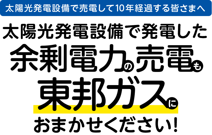 太陽光発電で売電して10年経過する皆さまへ 太陽光で発電した余剰電力の売電も東邦ガスにおまかせください！