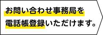 お問い合わせ事務局を電話帳登録いただけます。
