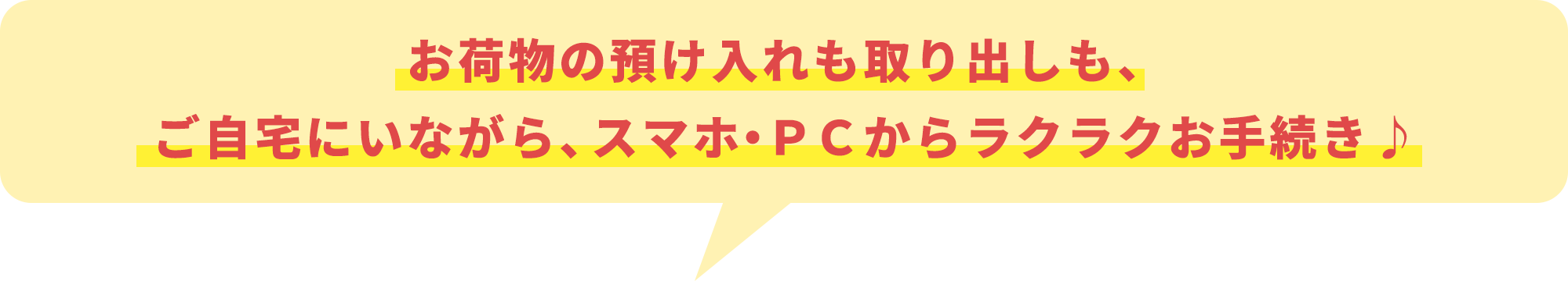 お荷物の預け入れも取り出しも、ご自宅にいながら、スマホ・ＰＣからラクラクお手続き