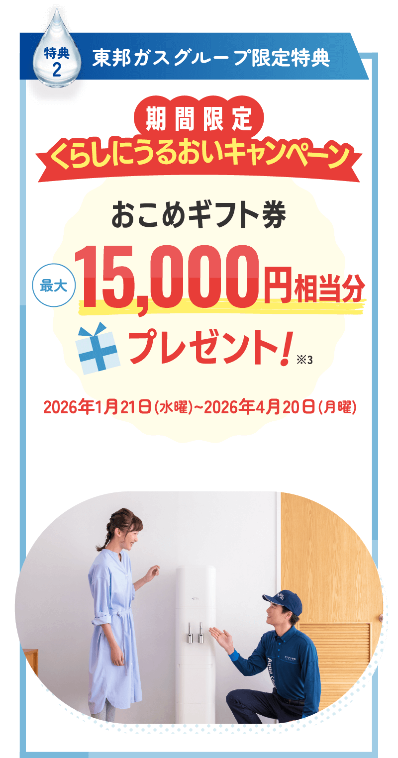 特典2 東邦ガスグループ限定特典 期間限定くらしにうるおいキャンペーン おこめギフト券最大15,000円相当分プレゼント！※3 2026年1月21日(水曜)~2026年4月20日(月曜)