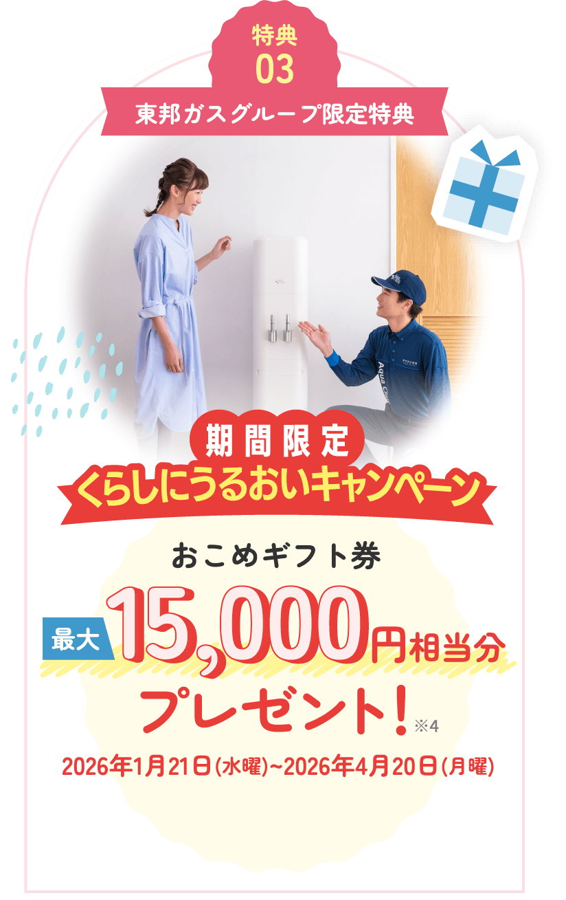 特典03 東邦ガスグループ限定特典 期間限定くらしにうるおいキャンペーン おこめギフト券最大15,000円相当分プレゼント！※4 2026年1月21日(水曜)~2026年4月20日(月曜)