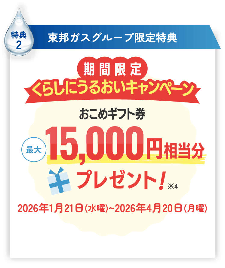 特典2 東邦ガスグループ限定特典 期間限定くらしにうるおいキャンペーン おこめギフト券最大15,000円相当分プレゼント！※4 2026年1月21日(水曜)~2026年4月20日(月曜)