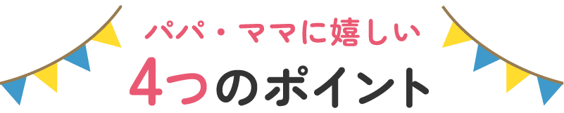 パパ・ママに嬉しい4つのポイント