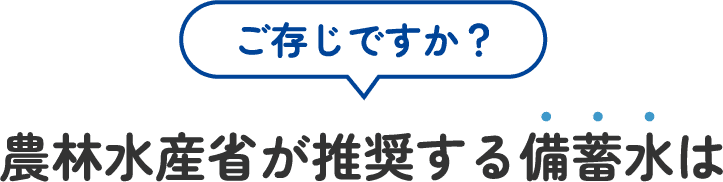 ご存じですか？ 農林水産省が推奨する備蓄水は