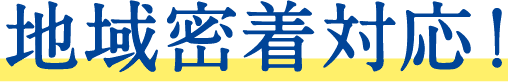 地域密着対応！