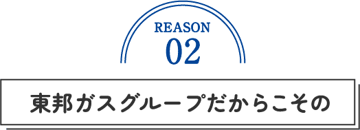 REASON02 東邦ガスグループだからこその