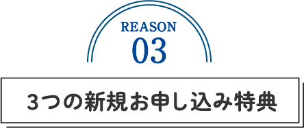 REASON03 3つの新規お申し込み特典