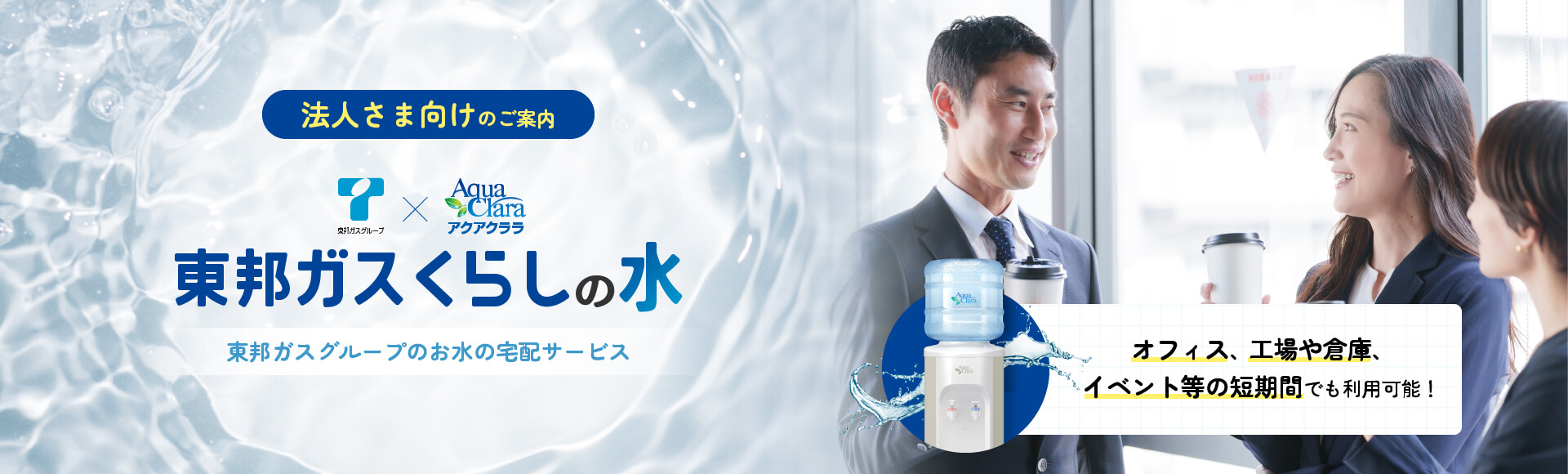 法人さま向けのご案内 東邦ガスくらしの水 東邦ガスグループのお水の宅配サービス オフィス、工場や倉庫、イベント等の短期間でも利用可能！