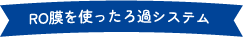 RO膜を使ったろ過システム